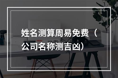 姓名测算周易免费（公司名称测吉凶）