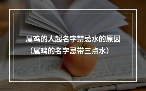 属鸡的人起名字禁忌水的原因（属鸡的名字忌带三点水）
