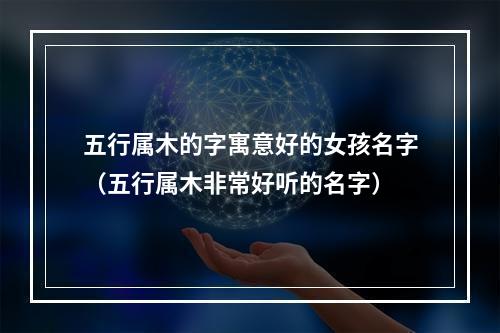 五行属木的字寓意好的女孩名字（五行属木非常好听的名字）