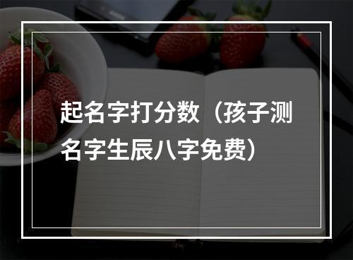 起名字打分数（孩子测名字生辰八字免费）