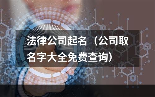 法律公司起名（公司取名字大全免费查询）
