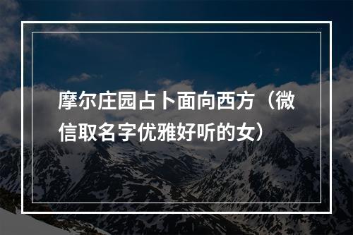 摩尔庄园占卜面向西方（微信取名字优雅好听的女）
