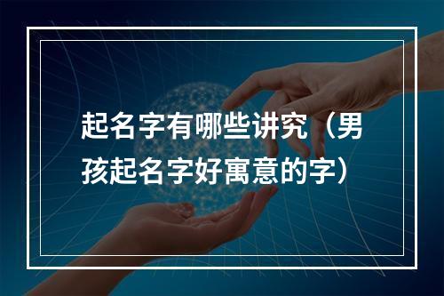 起名字有哪些讲究（男孩起名字好寓意的字）