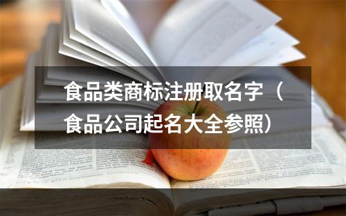 食品类商标注册取名字（食品公司起名大全参照）