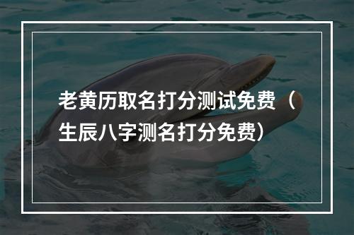 老黄历取名打分测试免费（生辰八字测名打分免费）
