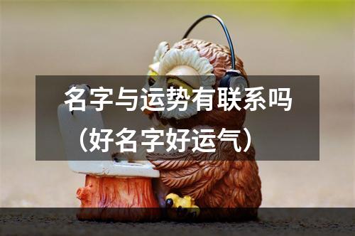 名字与运势有联系吗（好名字好运气）