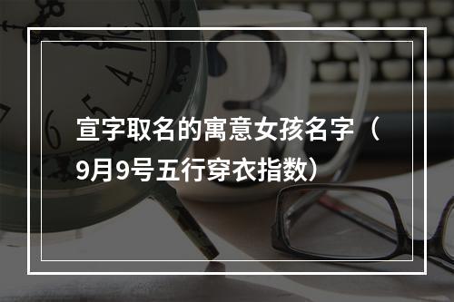 宣字取名的寓意女孩名字（9月9号五行穿衣指数）