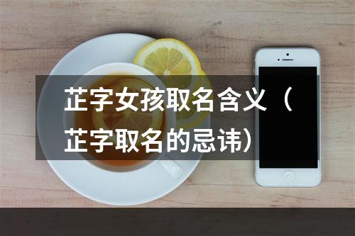 芷字女孩取名含义（芷字取名的忌讳）