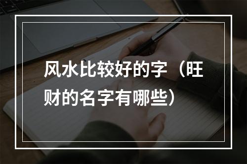 风水比较好的字（旺财的名字有哪些）