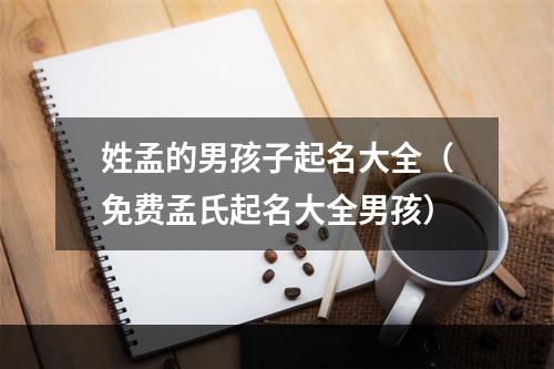 姓孟的男孩子起名大全（免费孟氏起名大全男孩）