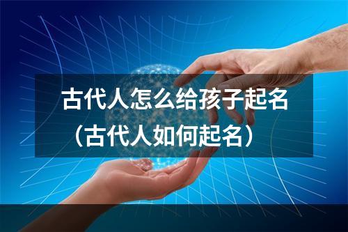 古代人怎么给孩子起名（古代人如何起名）