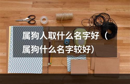 属狗人取什么名字好（属狗什么名字较好）