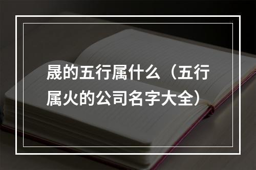 晟的五行属什么（五行属火的公司名字大全）
