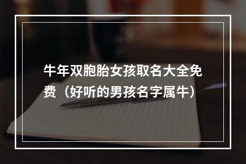 牛年双胞胎女孩取名大全免费（好听的男孩名字属牛）