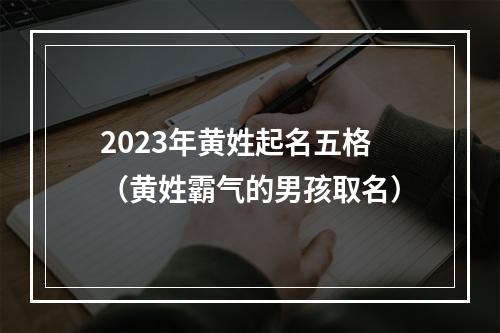 2023年黄姓起名五格（黄姓霸气的男孩取名）
