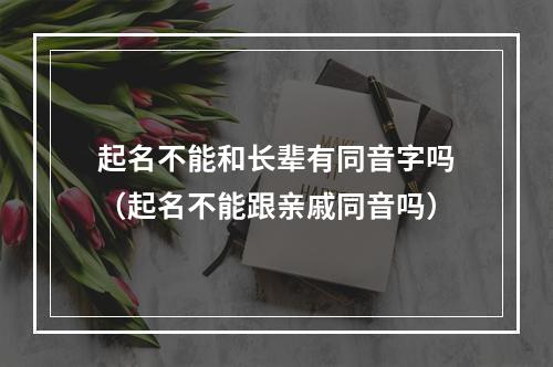 起名不能和长辈有同音字吗（起名不能跟亲戚同音吗）