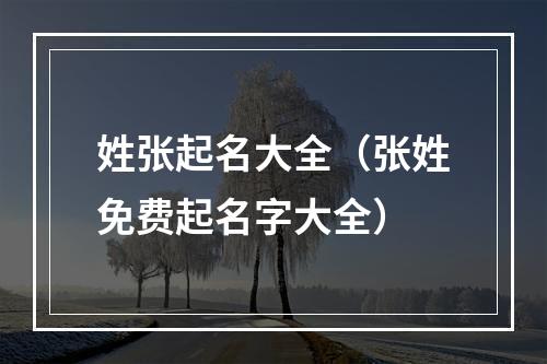 姓张起名大全（张姓免费起名字大全）