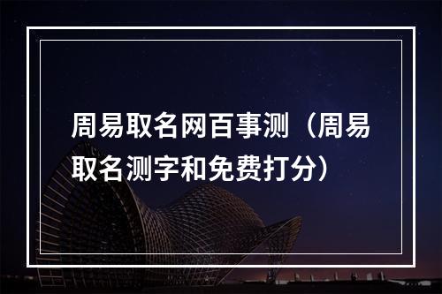 周易取名网百事测（周易取名测字和免费打分）