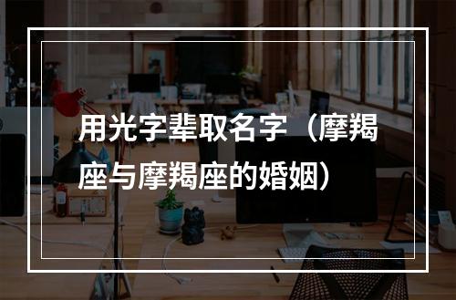 用光字辈取名字（摩羯座与摩羯座的婚姻）