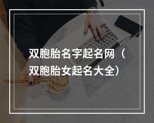 双胞胎名字起名网（双胞胎女起名大全）
