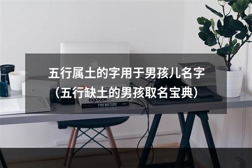 五行属土的字用于男孩儿名字（五行缺土的男孩取名宝典）