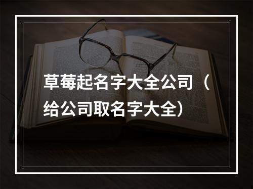 草莓起名字大全公司（给公司取名字大全）