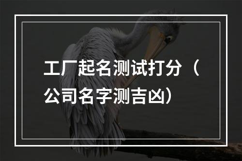 工厂起名测试打分（公司名字测吉凶）