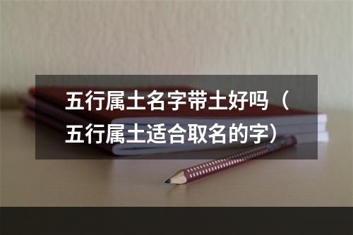 五行属土名字带土好吗（五行属土适合取名的字）
