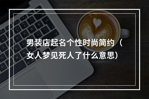 男装店起名个性时尚简约（女人梦见死人了什么意思）