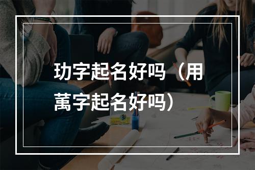 玏字起名好吗（用萭字起名好吗）