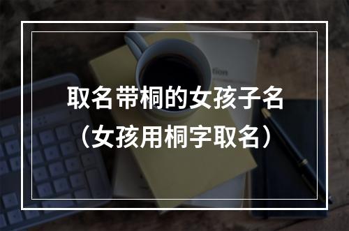 取名带桐的女孩子名（女孩用桐字取名）