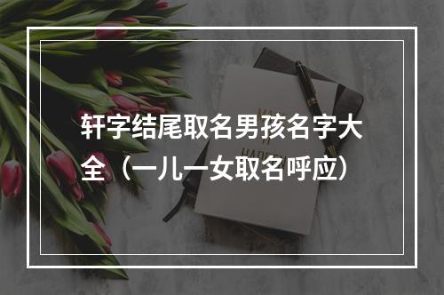 轩字结尾取名男孩名字大全（一儿一女取名呼应）