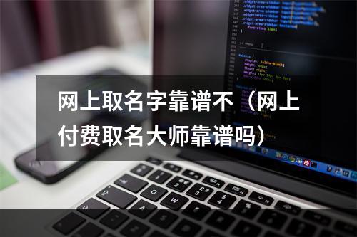 网上取名字靠谱不（网上付费取名大师靠谱吗）
