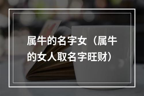 属牛的名字女（属牛的女人取名字旺财）
