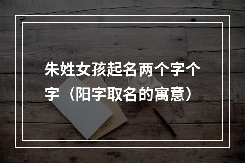 朱姓女孩起名两个字个字（阳字取名的寓意）
