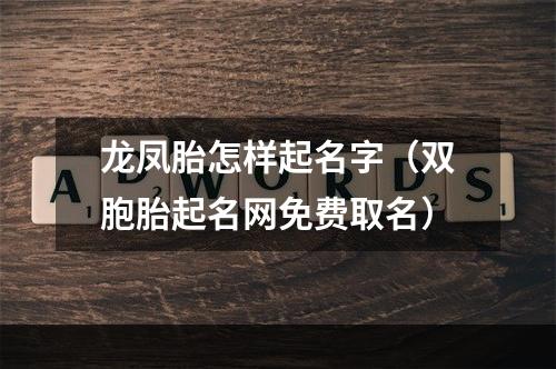 龙凤胎怎样起名字（双胞胎起名网免费取名）