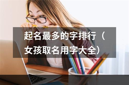 起名最多的字排行（女孩取名用字大全）