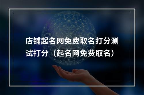 店铺起名网免费取名打分测试打分（起名网免费取名）
