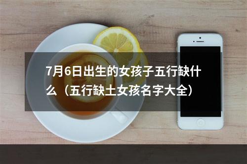 7月6日出生的女孩子五行缺什么（五行缺土女孩名字大全）