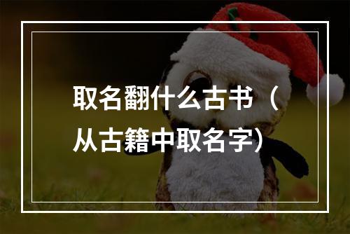 取名翻什么古书（从古籍中取名字）