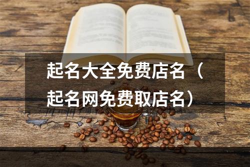 起名大全免费店名（起名网免费取店名）
