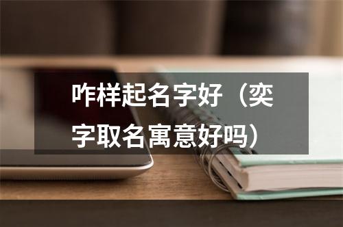 咋样起名字好（奕字取名寓意好吗）