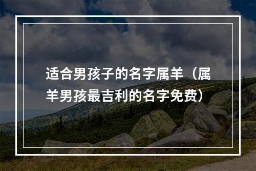 适合男孩子的名字属羊（属羊男孩最吉利的名字免费）