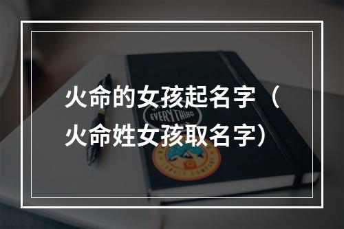 火命的女孩起名字（火命姓女孩取名字）