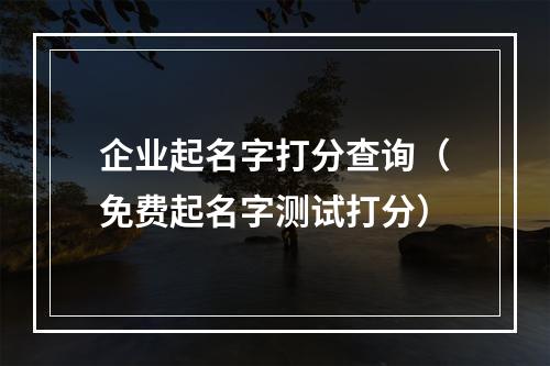 企业起名字打分查询（免费起名字测试打分）