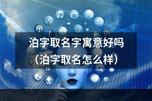 泊字取名字寓意好吗（泊字取名怎么样）