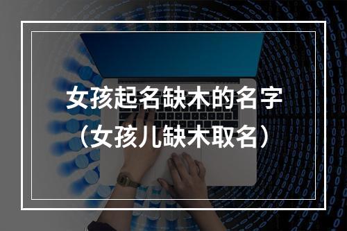 女孩起名缺木的名字（女孩儿缺木取名）
