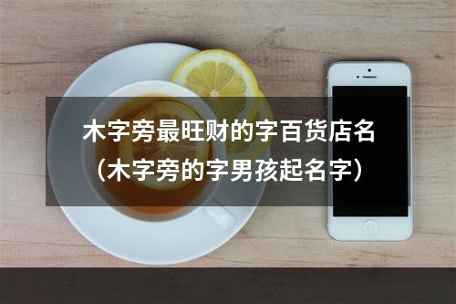 木字旁最旺财的字百货店名（木字旁的字男孩起名字）