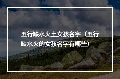 五行缺水火土女孩名字（五行缺水火的女孩名字有哪些）