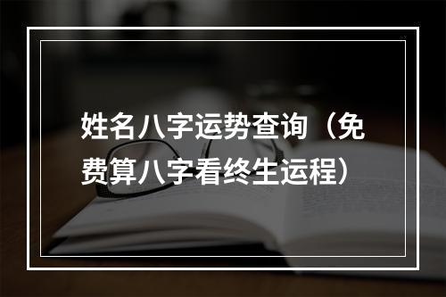 姓名八字运势查询（免费算八字看终生运程）